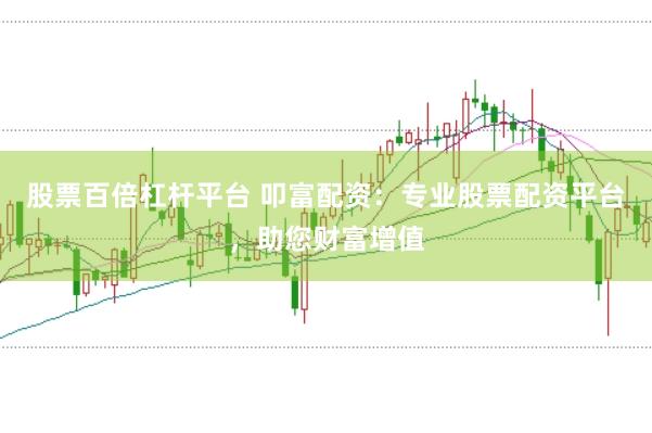 股票百倍杠杆平台 叩富配资：专业股票配资平台，助您财富增值
