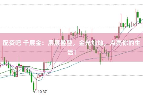 配资吧 千层金：层层叠叠，金光灿灿，点亮你的生活！