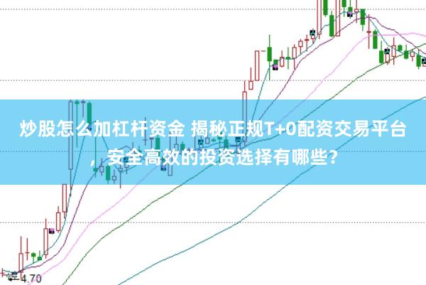 炒股怎么加杠杆资金 揭秘正规T+0配资交易平台，安全高效的投资选择有哪些？