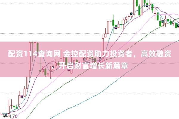 配资114查询网 金控配资助力投资者，高效融资，开启财富增长新篇章