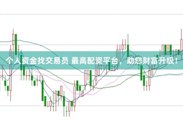 个人资金找交易员 最高配资平台，助您财富升级！