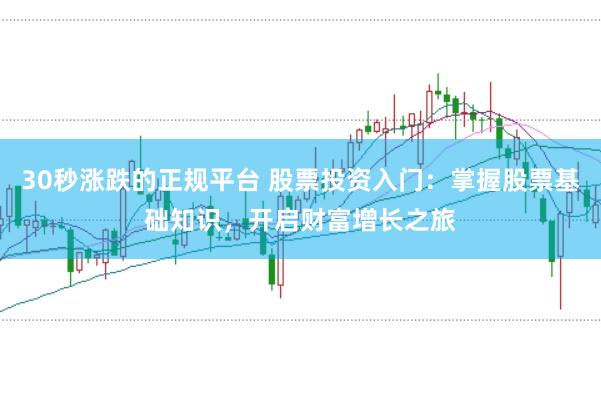 30秒涨跌的正规平台 股票投资入门：掌握股票基础知识，开启财富增长之旅