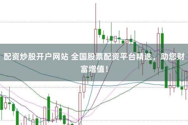 配资炒股开户网站 全国股票配资平台精选，助您财富增值！