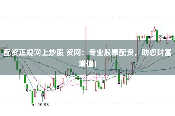 配资正规网上炒股 资网：专业股票配资，助您财富增值！