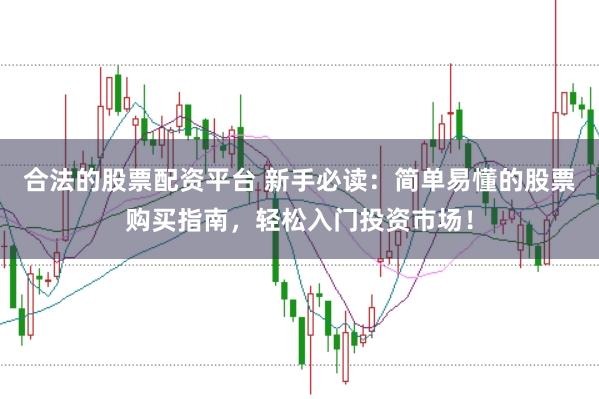 合法的股票配资平台 新手必读：简单易懂的股票购买指南，轻松入门投资市场！