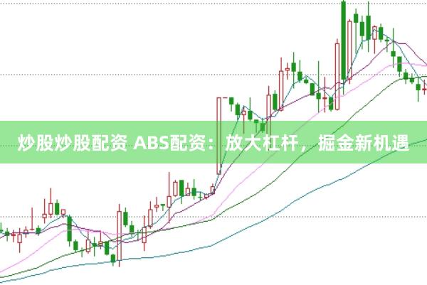 炒股炒股配资 ABS配资：放大杠杆，掘金新机遇
