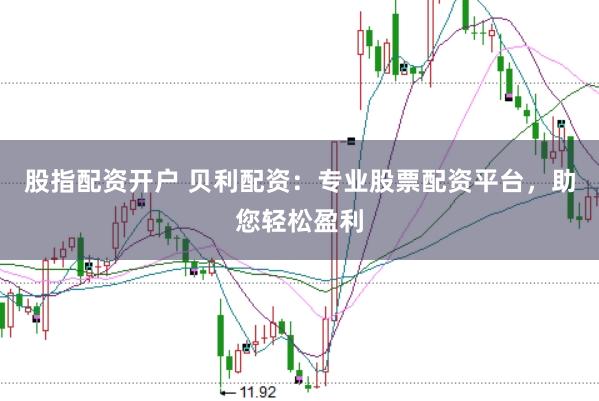 股指配资开户 贝利配资：专业股票配资平台，助您轻松盈利
