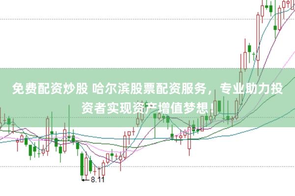 免费配资炒股 哈尔滨股票配资服务，专业助力投资者实现资产增值梦想！