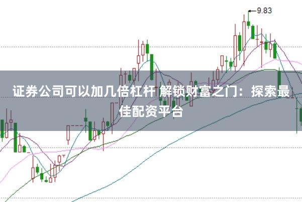 证券公司可以加几倍杠杆 解锁财富之门：探索最佳配资平台