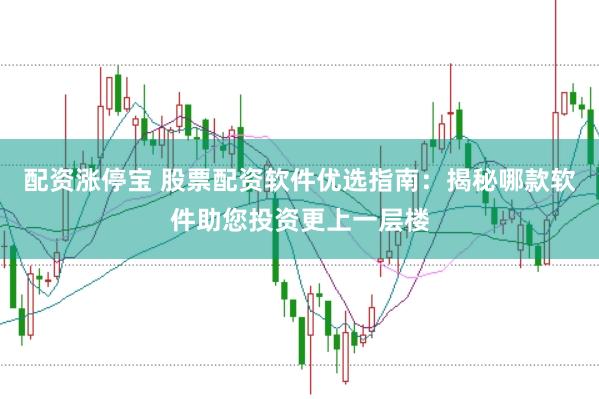 配资涨停宝 股票配资软件优选指南：揭秘哪款软件助您投资更上一层楼