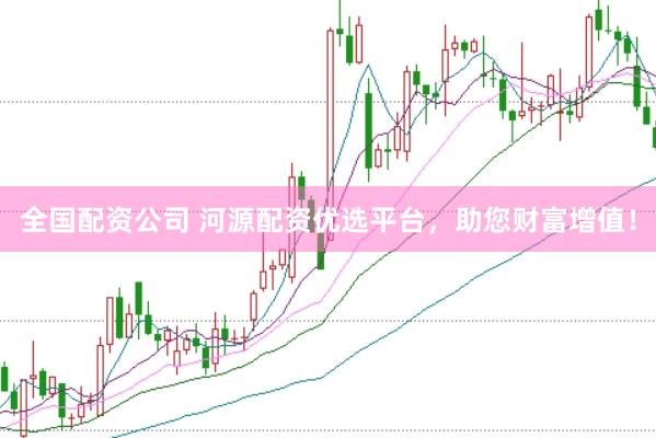 全国配资公司 河源配资优选平台，助您财富增值！