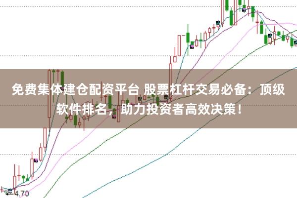 免费集体建仓配资平台 股票杠杆交易必备：顶级软件排名，助力投资者高效决策！