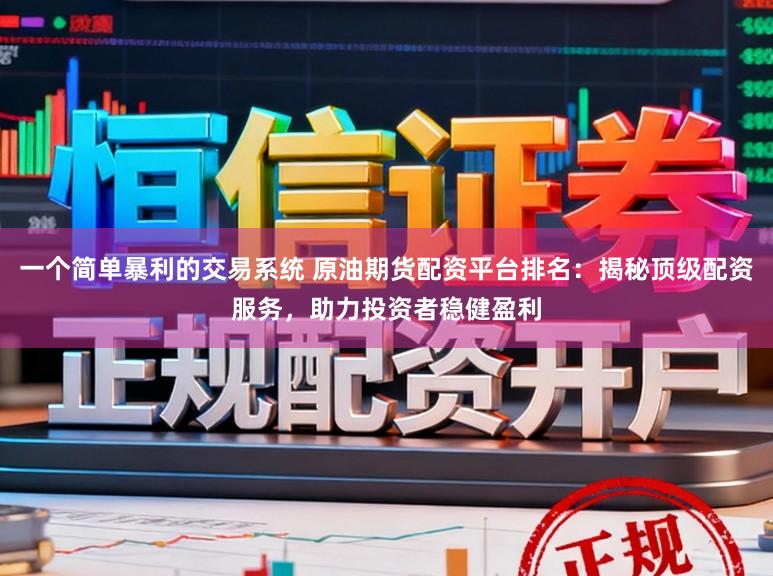 一个简单暴利的交易系统 原油期货配资平台排名：揭秘顶级配资服务，助力投资者稳健盈利