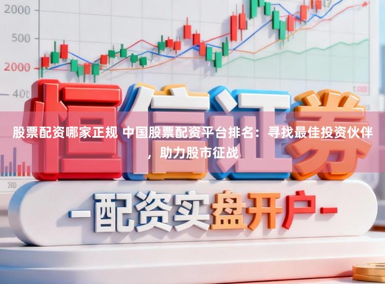 股票配资哪家正规 中国股票配资平台排名：寻找最佳投资伙伴，助力股市征战