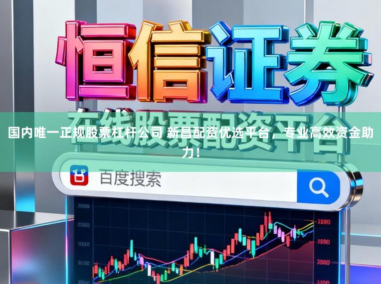 国内唯一正规股票杠杆公司 新昌配资优选平台，专业高效资金助力！