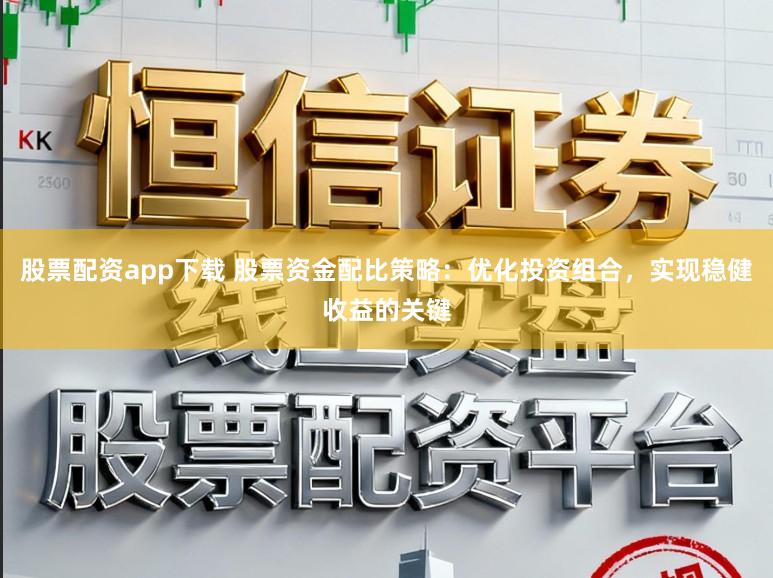 股票配资app下载 股票资金配比策略：优化投资组合，实现稳健收益的关键