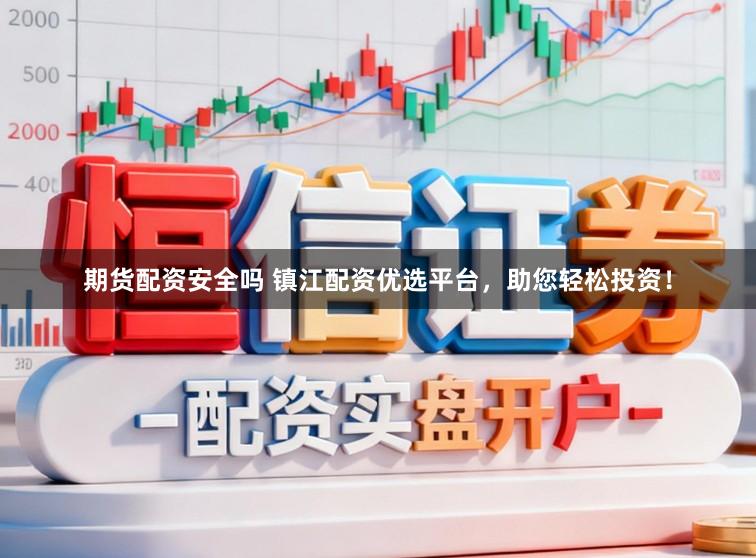 期货配资安全吗 镇江配资优选平台，助您轻松投资！