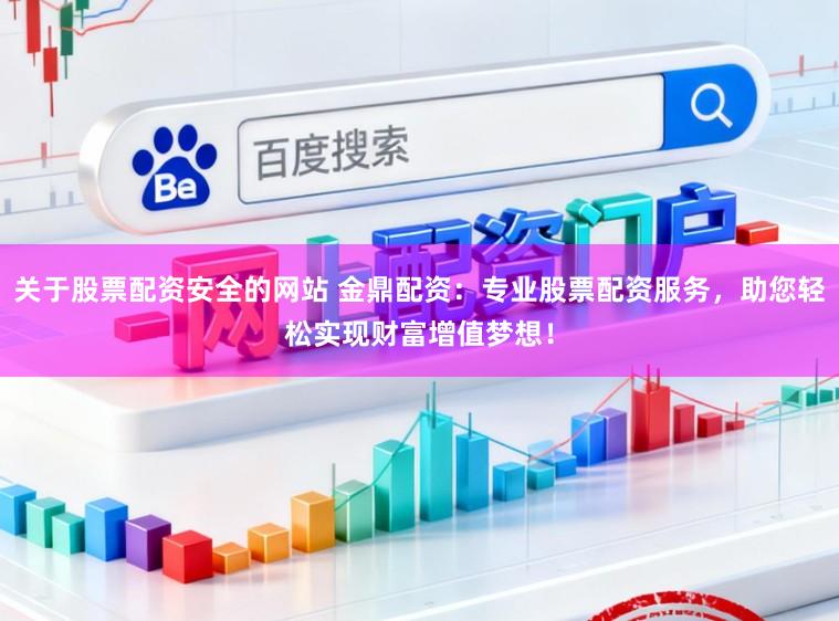 关于股票配资安全的网站 金鼎配资：专业股票配资服务，助您轻松实现财富增值梦想！