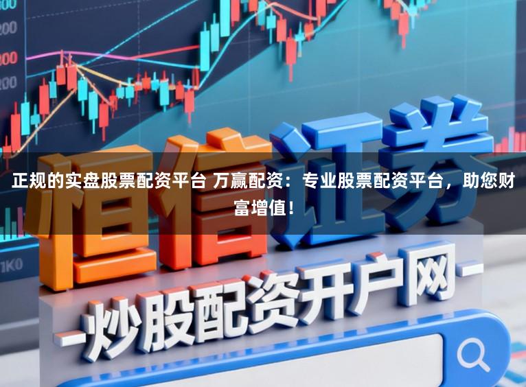 正规的实盘股票配资平台 万赢配资：专业股票配资平台，助您财富增值！