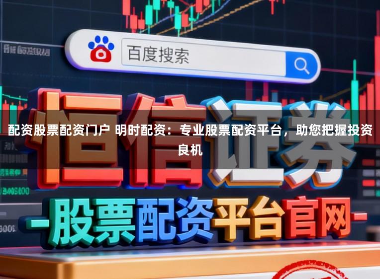 配资股票配资门户 明时配资：专业股票配资平台，助您把握投资良机
