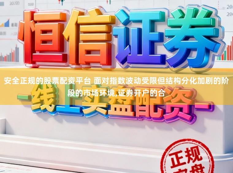 安全正规的股票配资平台 面对指数波动受限但结构分化加剧的阶段的市场环境,证券开户的合