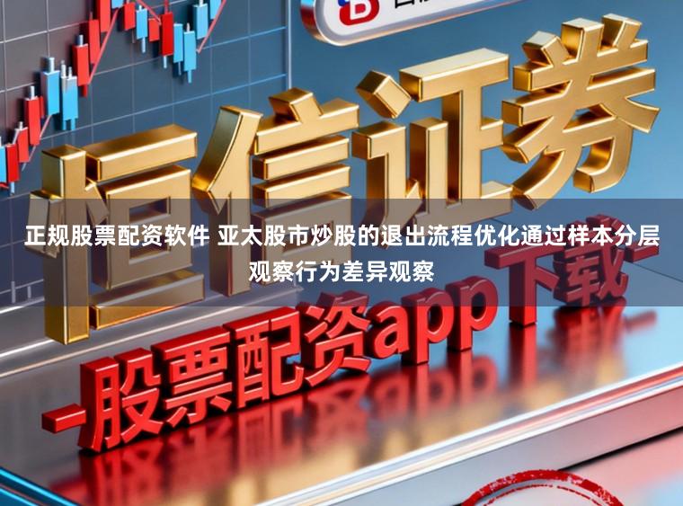 正规股票配资软件 亚太股市炒股的退出流程优化通过样本分层观察行为差异观察