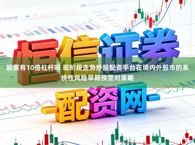 股票有10倍杠杆吗 现阶段走势炒股配资平台在境内外股市的系统性风险早期预警对策略