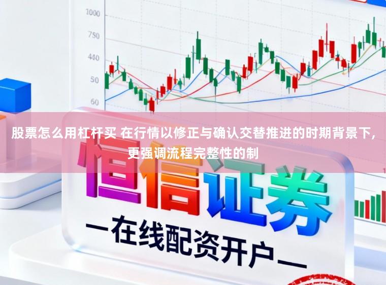 股票怎么用杠杆买 在行情以修正与确认交替推进的时期背景下,更强调流程完整性的制