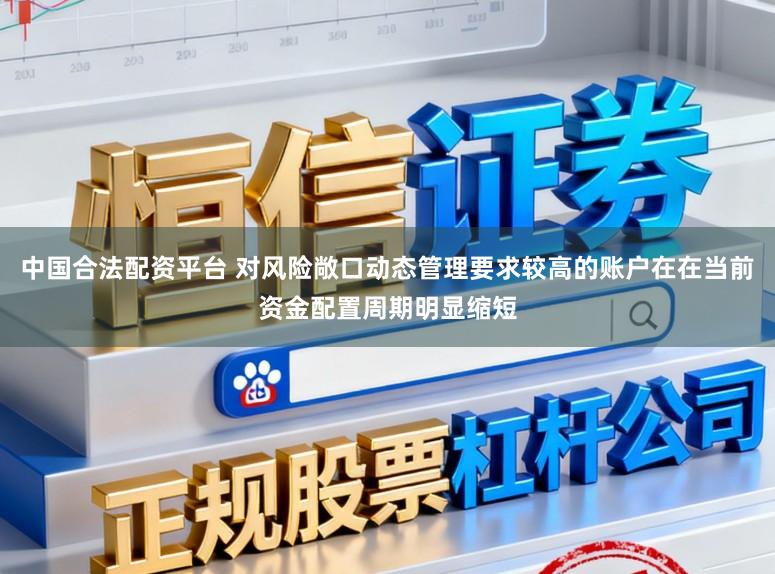 中国合法配资平台 对风险敞口动态管理要求较高的账户在在当前资金配置周期明显缩短