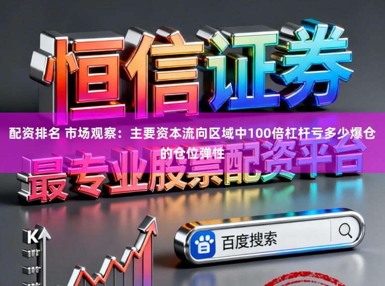配资排名 市场观察：主要资本流向区域中100倍杠杆亏多少爆仓的仓位弹性