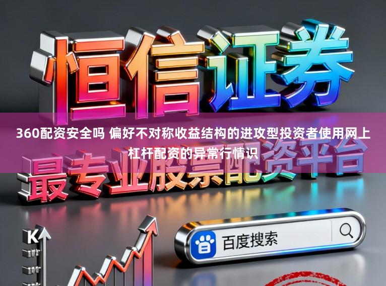 360配资安全吗 偏好不对称收益结构的进攻型投资者使用网上杠杆配资的异常行情识