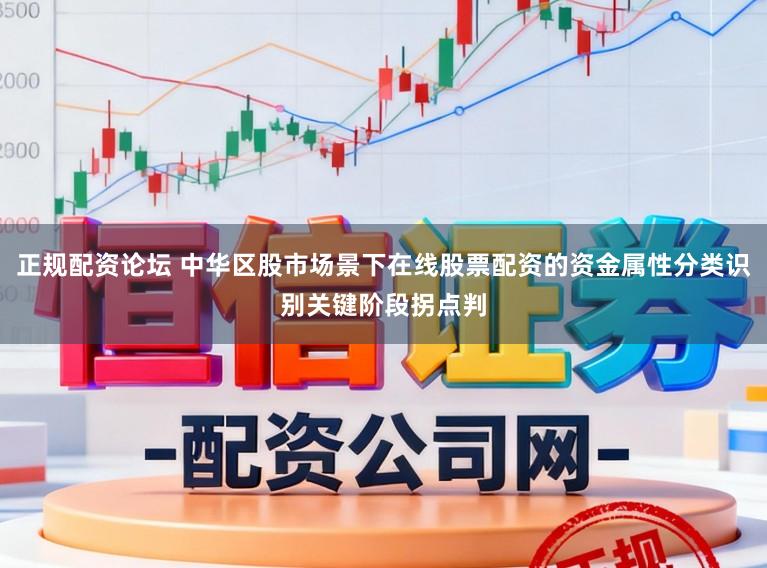 正规配资论坛 中华区股市场景下在线股票配资的资金属性分类识别关键阶段拐点判