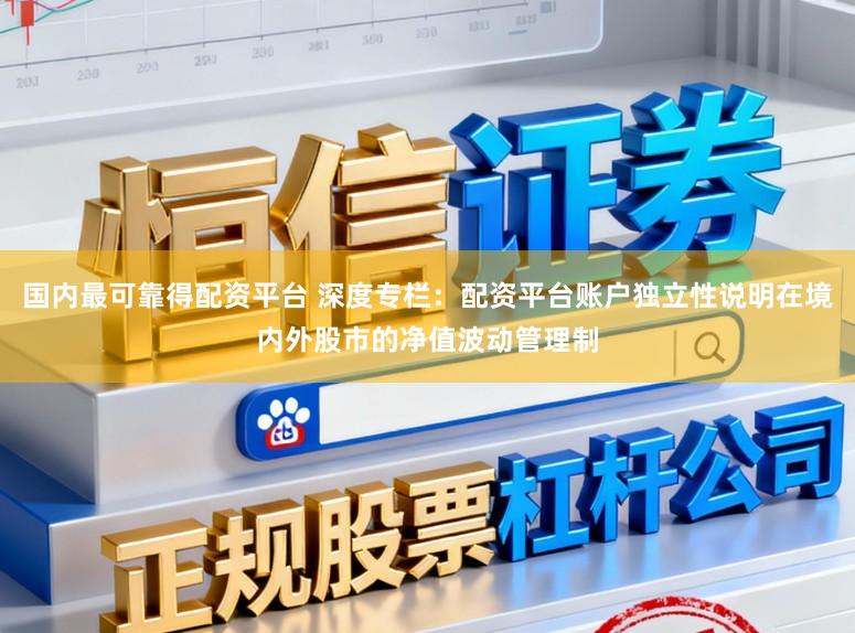 国内最可靠得配资平台 深度专栏：配资平台账户独立性说明在境内外股市的净值波动管理制