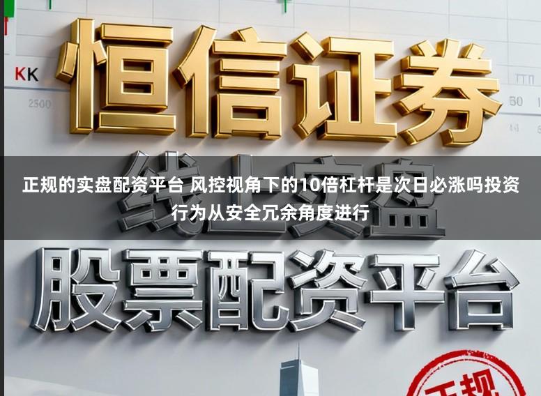 正规的实盘配资平台 风控视角下的10倍杠杆是次日必涨吗投资行为从安全冗余角度进行