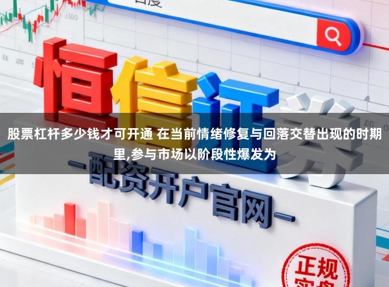 股票杠杆多少钱才可开通 在当前情绪修复与回落交替出现的时期里,参与市场以阶段性爆发为
