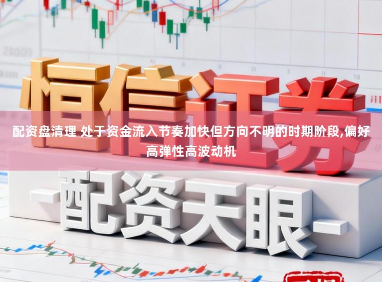 配资盘清理 处于资金流入节奏加快但方向不明的时期阶段,偏好高弹性高波动机