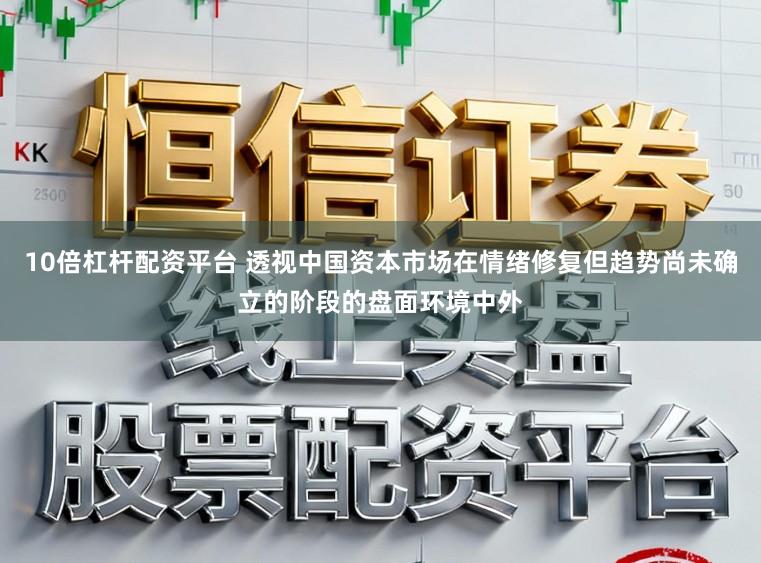 10倍杠杆配资平台 透视中国资本市场在情绪修复但趋势尚未确立的阶段的盘面环境中外