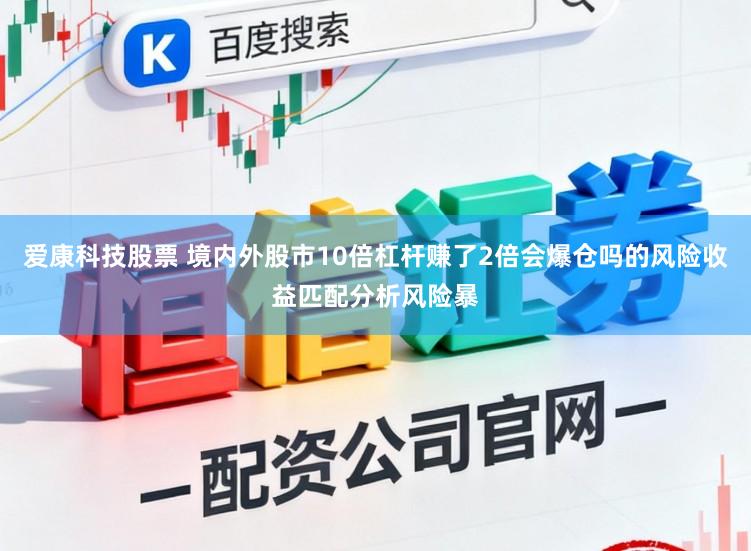 爱康科技股票 境内外股市10倍杠杆赚了2倍会爆仓吗的风险收益匹配分析风险暴