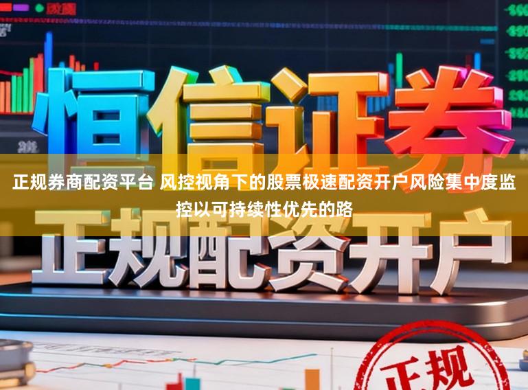 正规券商配资平台 风控视角下的股票极速配资开户风险集中度监控以可持续性优先的路