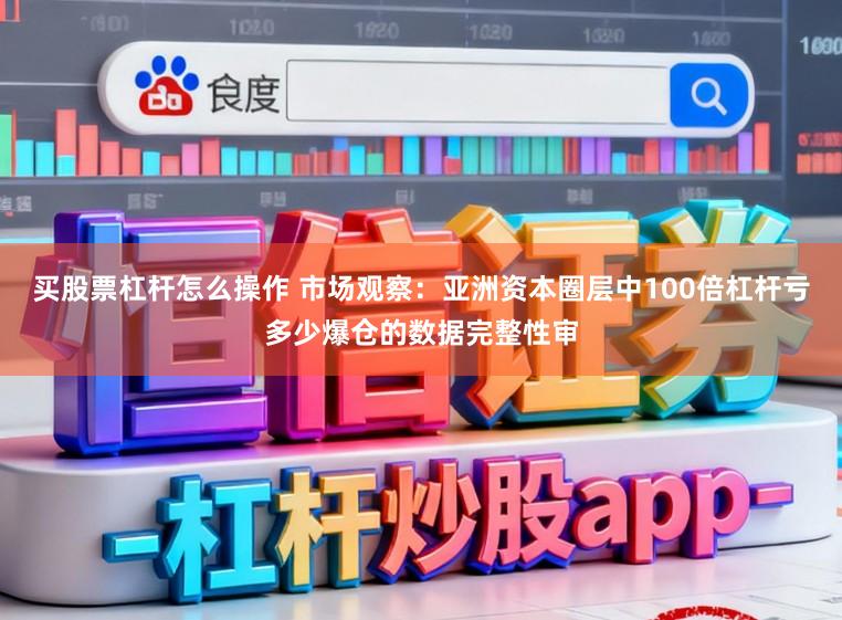 买股票杠杆怎么操作 市场观察：亚洲资本圈层中100倍杠杆亏多少爆仓的数据完整性审