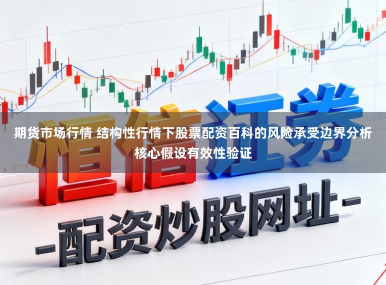 期货市场行情 结构性行情下股票配资百科的风险承受边界分析核心假设有效性验证