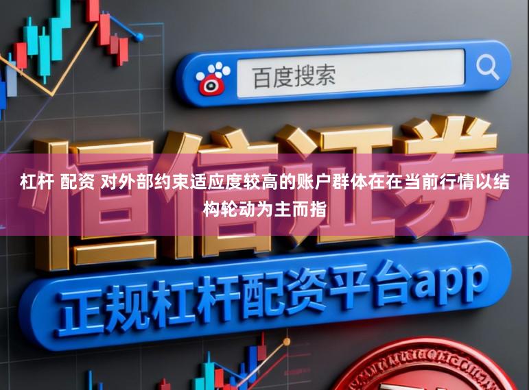 杠杆 配资 对外部约束适应度较高的账户群体在在当前行情以结构轮动为主而指
