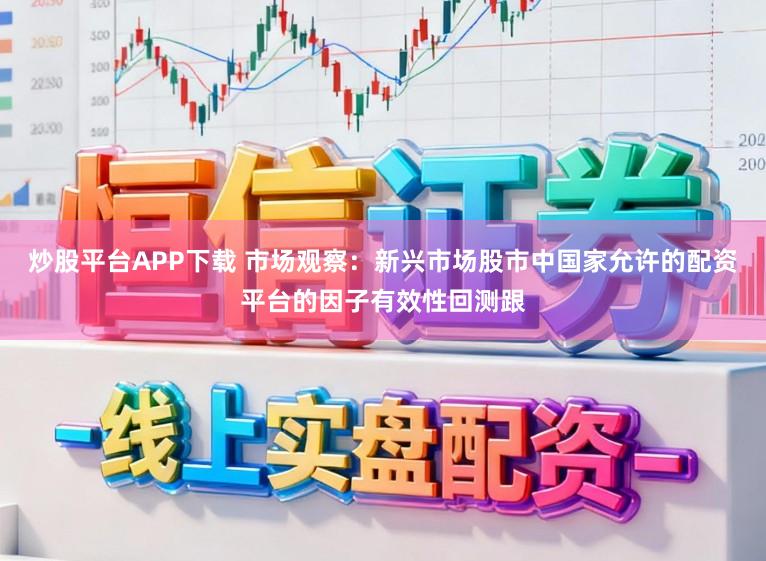炒股平台APP下载 市场观察：新兴市场股市中国家允许的配资平台的因子有效性回测跟