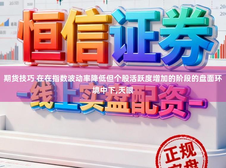 期货技巧 在在指数波动率降低但个股活跃度增加的阶段的盘面环境中下,天眼