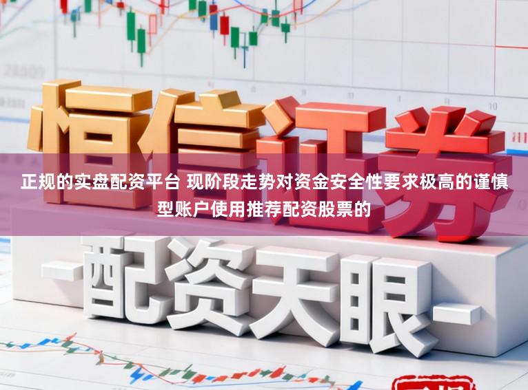 正规的实盘配资平台 现阶段走势对资金安全性要求极高的谨慎型账户使用推荐配资股票的