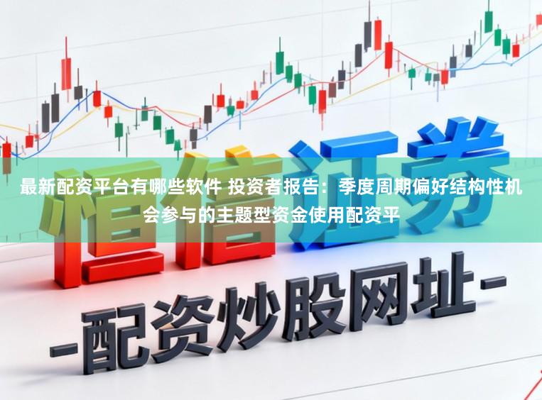 最新配资平台有哪些软件 投资者报告：季度周期偏好结构性机会参与的主题型资金使用配资平
