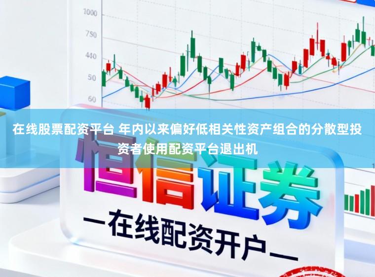 在线股票配资平台 年内以来偏好低相关性资产组合的分散型投资者使用配资平台退出机