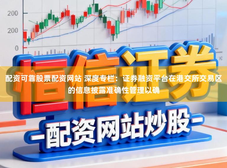 配资可靠股票配资网站 深度专栏：证券融资平台在港交所交易区的信息披露准确性管理以确