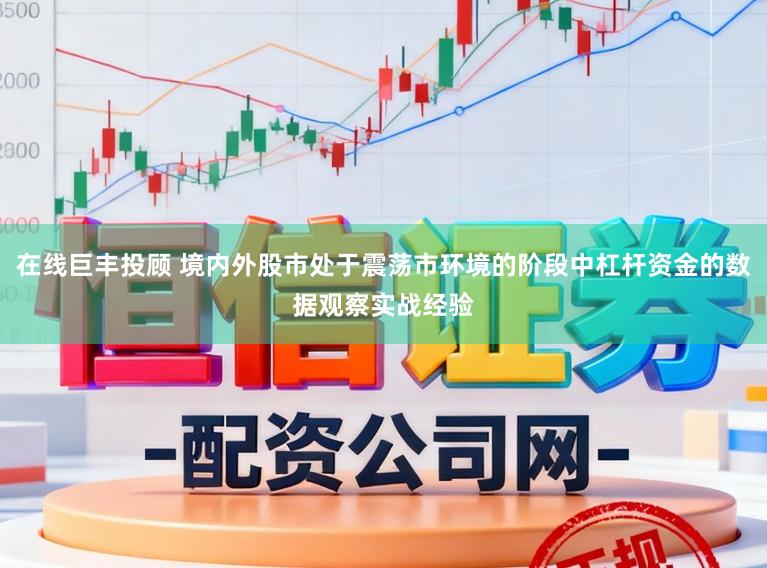在线巨丰投顾 境内外股市处于震荡市环境的阶段中杠杆资金的数据观察实战经验