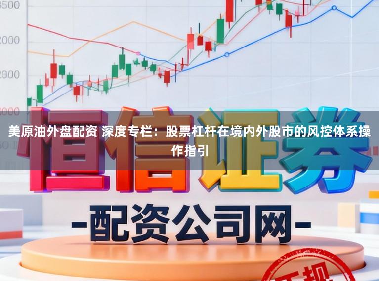 美原油外盘配资 深度专栏：股票杠杆在境内外股市的风控体系操作指引